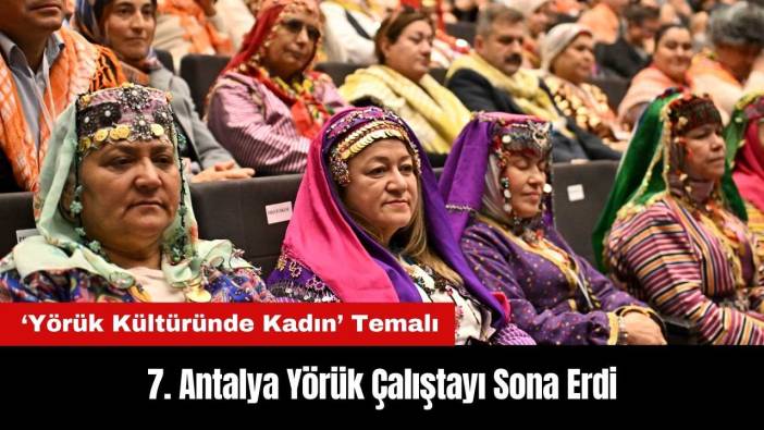 Yörük Kültüründe Kadın Temalı 7. Antalya Yörük Çalıştayı Sona Erdi