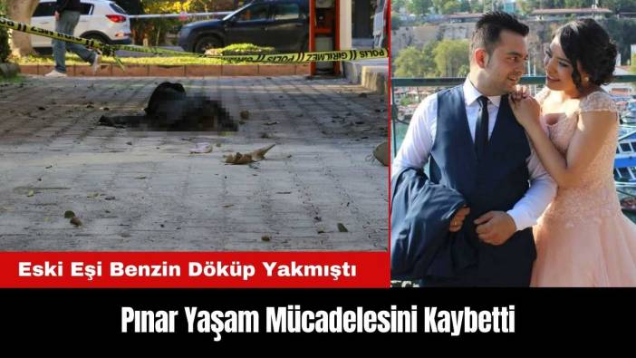 Antalya'da Eski Eşi Tarafından Yakılan Pınar Yaşam Mücadelesini Kaybetti