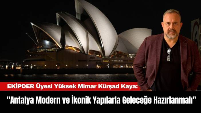EKİPDER Üyesi Yüksek Mimar Kürşad Kaya: "Antalya Modern ve İkonik Yapılarla Geleceğe Hazırlanmalı"