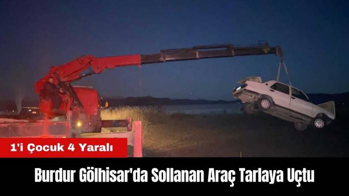 Burdur Gölhisar'da Sollanan Araç Tarlaya Uçtu: 1'i Çocuk 4 Yaralı