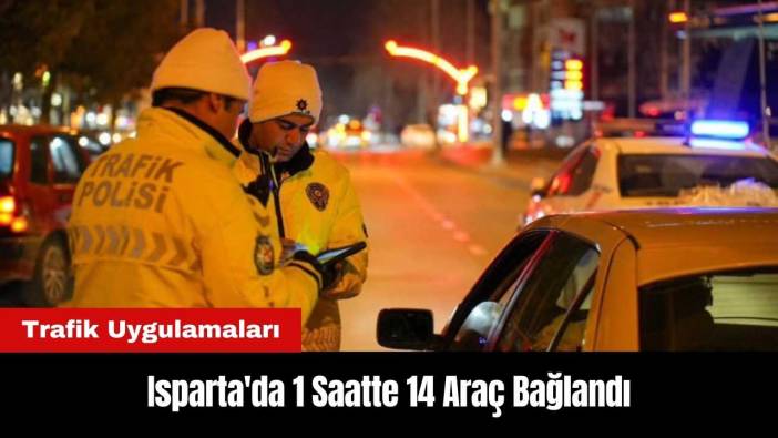 Isparta'da Trafik Uygulamaları: 1 Saatte 14 Araç Bağlandı