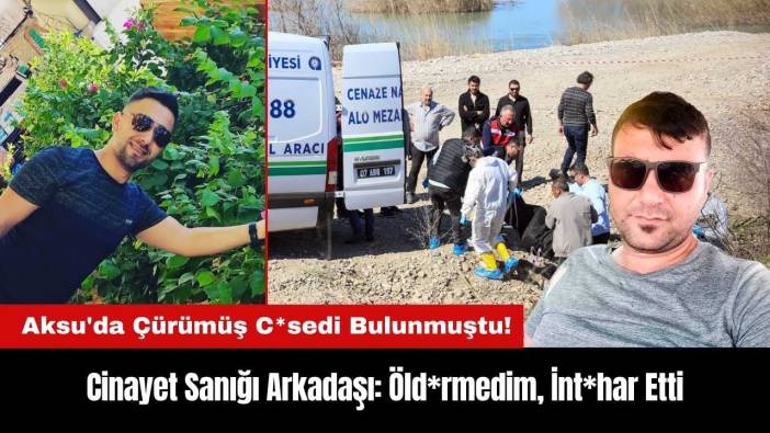 Aksu'da Çürümüş C*sedi Bulunmuştu! Sanık Arkadaşı: Öld*rmedim, İnt*har Etti