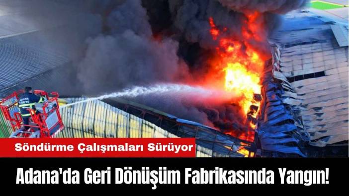 Adana'da Geri Dönüşüm Fabrikasında Yangın! Söndürme Çalışmaları Sürüyor