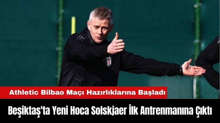 Beşiktaş'ta Yeni Hoca Solskjaer İlk Antrenmanına Çıktı