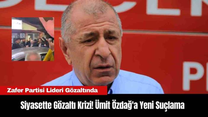 Siyasette Gözaltı Krizi! Ümit Özdağ'a Yeni Suçlama