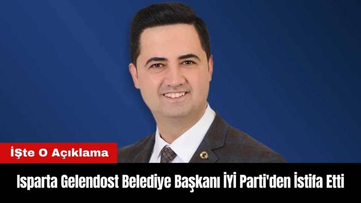 Isparta Gelendost Belediye Başkanı İYİ Parti'den İstifa Etti