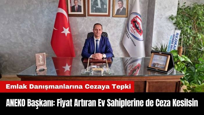 ANEKO Başkanı: Fiyat Artıran Ev Sahiplerine de Ceza Kesilsin