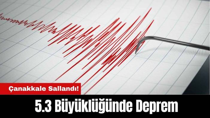 Çanakkale Sallandı! 5.3 Büyüklüğünde Deprem