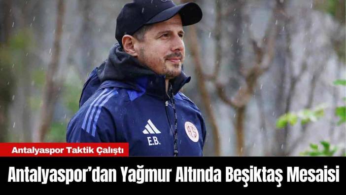 Antalyaspor’dan Yağmur Altında Beşiktaş Mesaisi