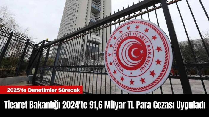Ticaret Bakanlığı 2024'te 91,6 Milyar TL Para Cezası Uyguladı