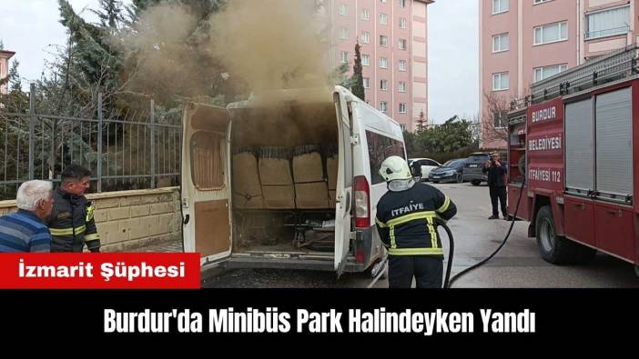Burdur'da Minibüs Park Halindeyken Yandı