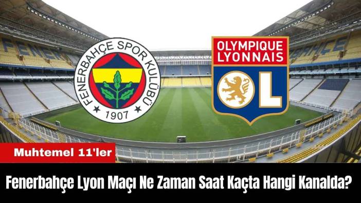Fenerbahçe Lyon Maçı Ne Zaman Saat Kaçta Hangi Kanalda? Muhtemel 11'ler
