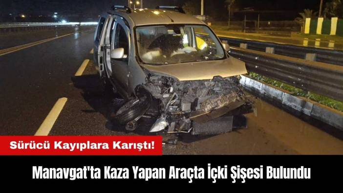 Manavgat'ta Sürücü Kaçtı! Aracında İçki Şişesi Bulundu
