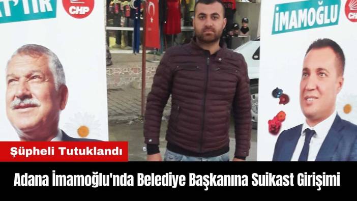 Adana İmamoğlu'nda Belediye Başkanına Suikast Girişimi! Şüpheli Tutuklandı