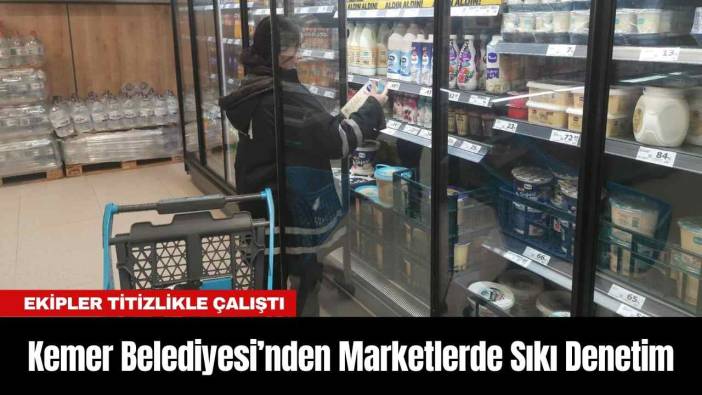 Kemer Belediyesi’nden Marketlerde Sıkı Denetim