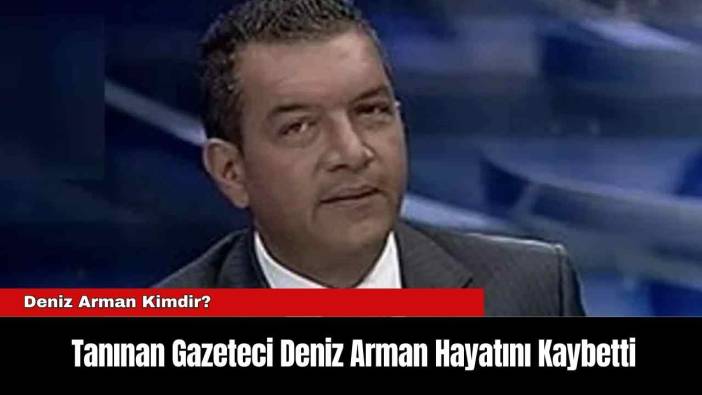 Tanınan Gazeteci Deniz Arman Hayatını Kaybetti