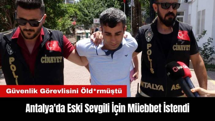 Muratpaşa'da Güvenlik Görevlisini Öld*ren Eski Sevgili İçin Müebbet İstendi