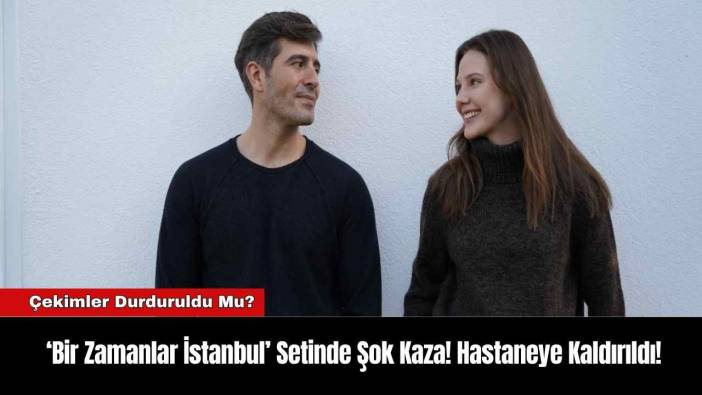 ‘Bir Zamanlar İstanbul’ Setinde Şok Kaza! Hastaneye Kaldırıldı!