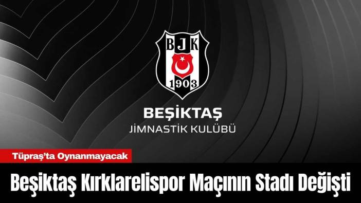 Beşiktaş Kırklarelispor Maçının Stadı Değişti