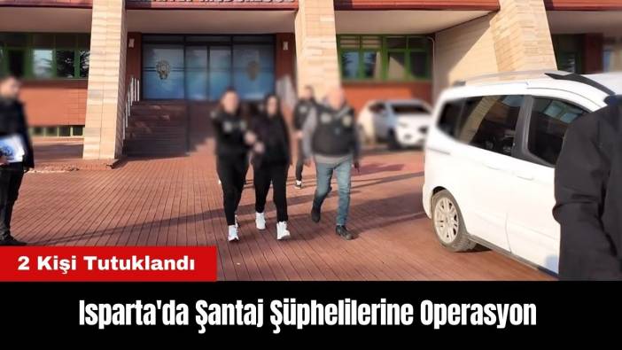 Isparta'da Şantaj Şüphelilerine Operasyon: 2 Kişi Tutuklandı