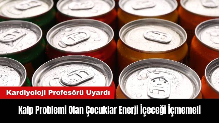 Kardiyoloji Profesörü Uyardı: Kalp Problemi Olan Çocuklar Enerji İçeceği İçmemeli