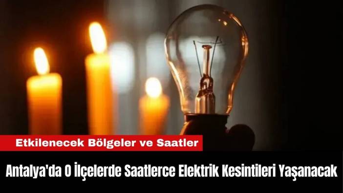 Antalya'da O İlçelerde Saatlerce Elektrik Kesintileri Yaşanacak