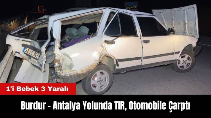 Burdur - Antalya Yolunda TIR Otomobile Çarptı: 1'i Bebek 3 Yaralı