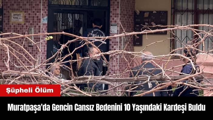Muratpaşa'da Gencin Şüpheli Ölümü! Cansız Bedenini 10 Yaşındaki Kardeşi Buldu
