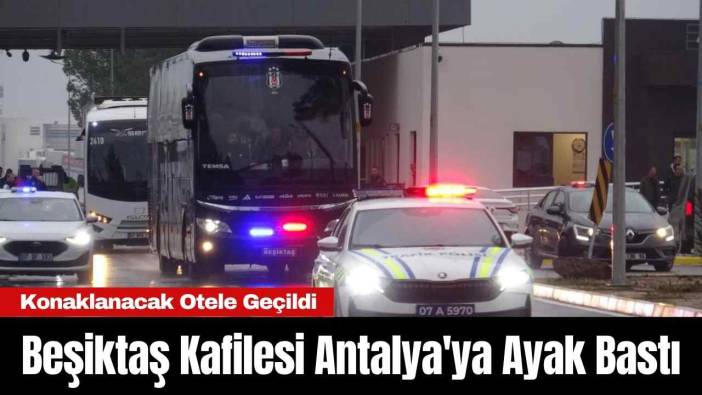 Beşiktaş Kafilesi Antalya'ya Ayak Bastı