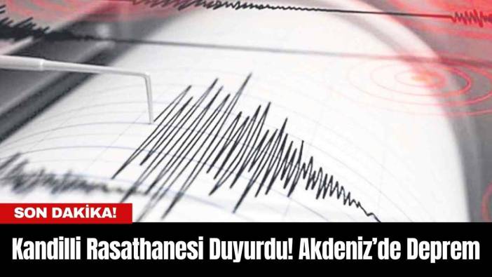 Kandilli Rasathanesi Duyurdu! Akdeniz’de Deprem