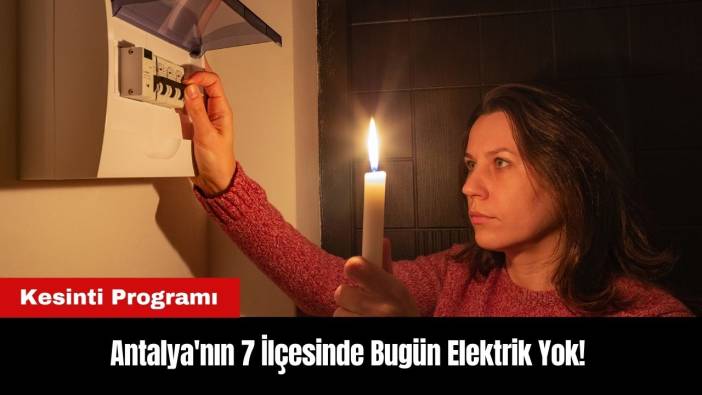 Antalya'nın 7 İlçesinde Bugün Elektrik Yok! Kesinti Programı