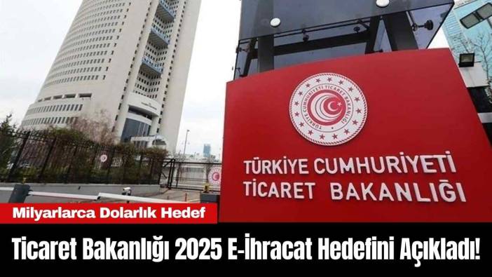 Ticaret Bakanlığı 2025 e-ihracat hedefini açıkladı!