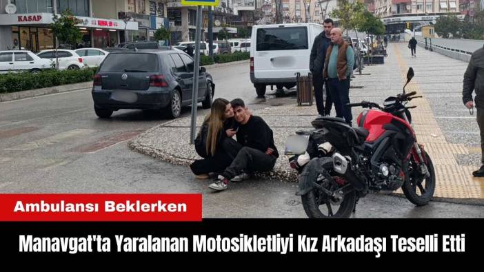 Manavgat'ta Yaralanan Motosikletliyi Kız Arkadaşı Teselli Etti