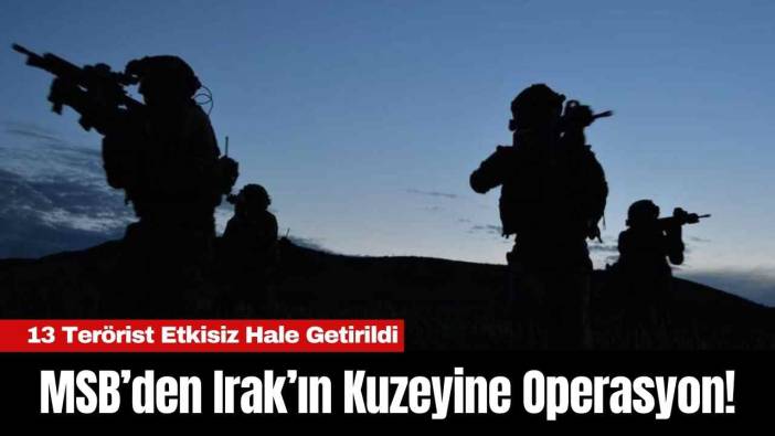 MSB’den Irak’ın Kuzeyine Operasyon! 13 ter*rist Etkisiz Hale Getirildi