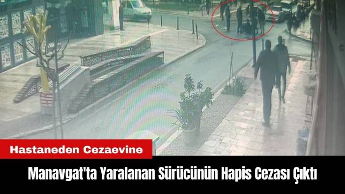 Manavgat'ta Yaralanan Sürücünün Hapis Cezası Çıktı