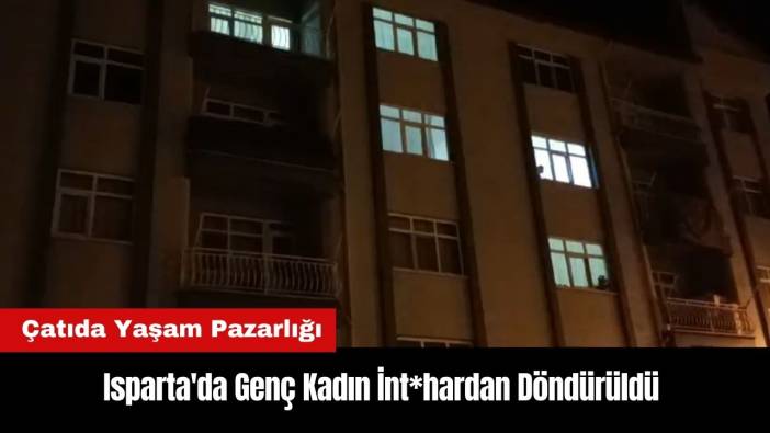 Isparta'da Genç Kadın İnt*hardan Döndürüldü