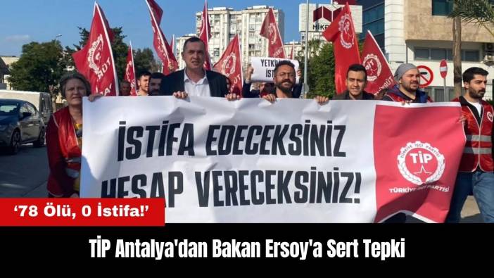 TİP Antalya'dan Bakan Ersoy'a Tepki: 78 Ölü 0 İstifa
