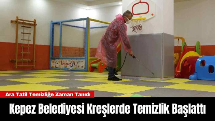 Kepez Belediyesi Kreşlerde Temizlik Başlattı