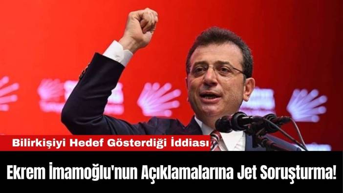 Ekrem İmamoğlu'nun Açıklamalarına Jet Soruşturma!