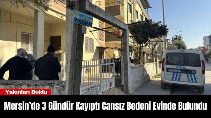 Mersin’de 3 Gündür Kayıptı Cansız Bedeni Evinde Bulundu