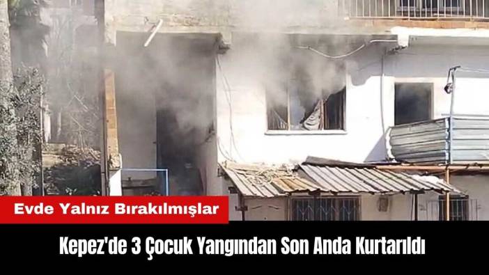 Kepez'de Evde Yalnız Olan 3 Çocuk Yangından Son Anda Kurtarıldı