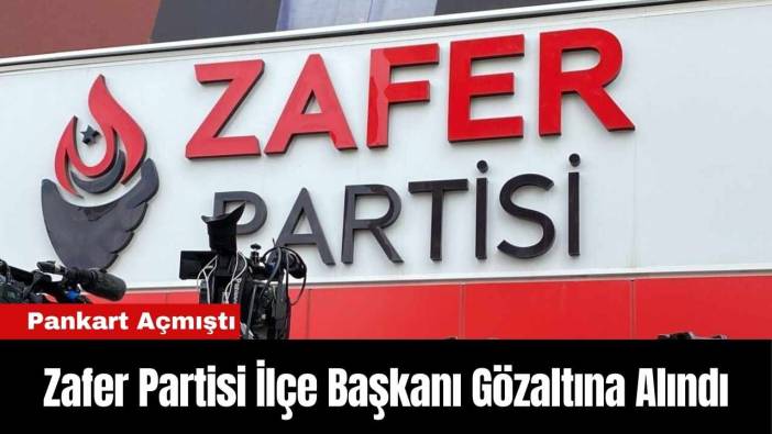 Zafer Partisi İlçe Başkanı Gözaltına Alındı