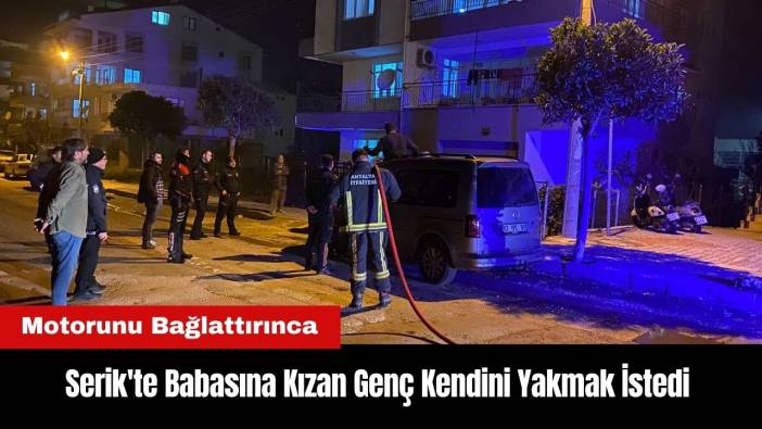 Serik'te Babasına Kızan Genç Kendini Yakmak İstedi