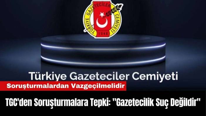 TGC'den Soruşturmalara Tepki: 