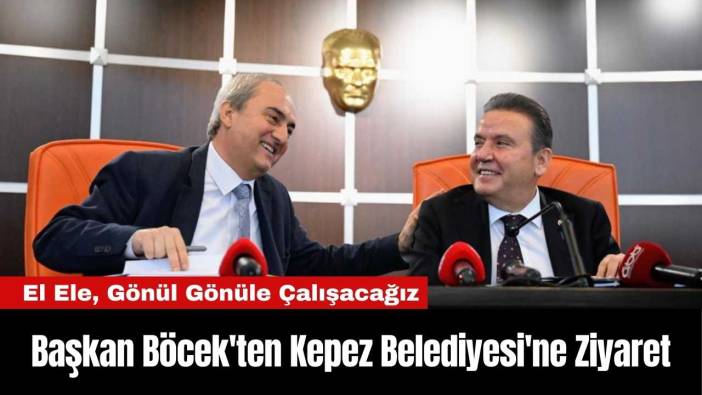 Antalya Büyükşehir Belediye Başkanı Böcek'ten Kepez Belediyesi'ne Ziyaret