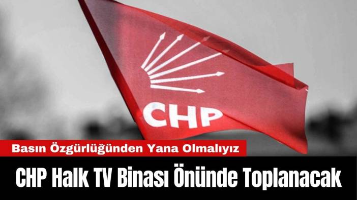 CHP Halk TV Binası Önünde Toplanacak