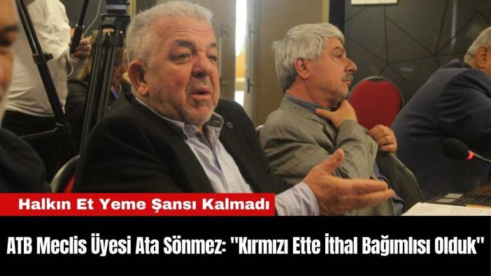 Antalya Ticaret Borsası Meclis Üyesi Ata Sönmez: "Kırmızı Ette İthal Bağımlısı Olduk"