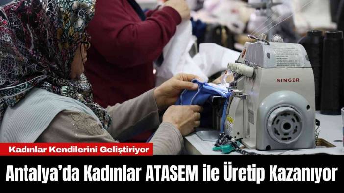 Antalya’da Kadınlar ATASEM ile Üretip Kazanıyor