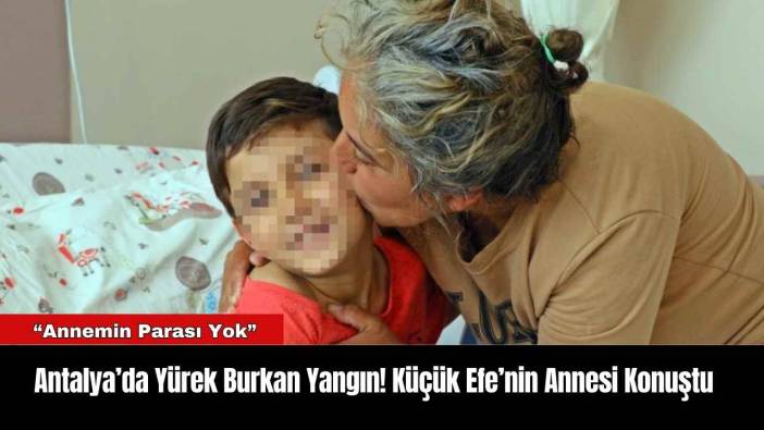 Antalya’da Yürek Burkan Yangın! Küçük Efe’nin Annesi Konuştu