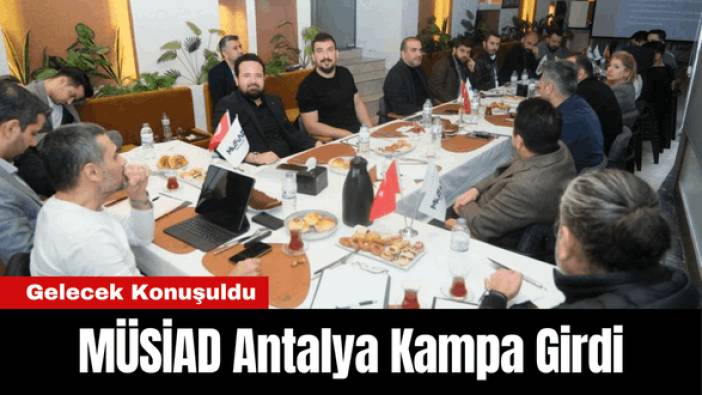 MÜSİAD Antalya Kampa Girdi! Geleceğin Projeleri Konuşuldu